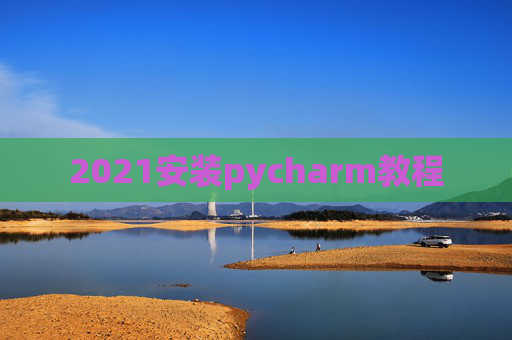 2021安装pycharm教程